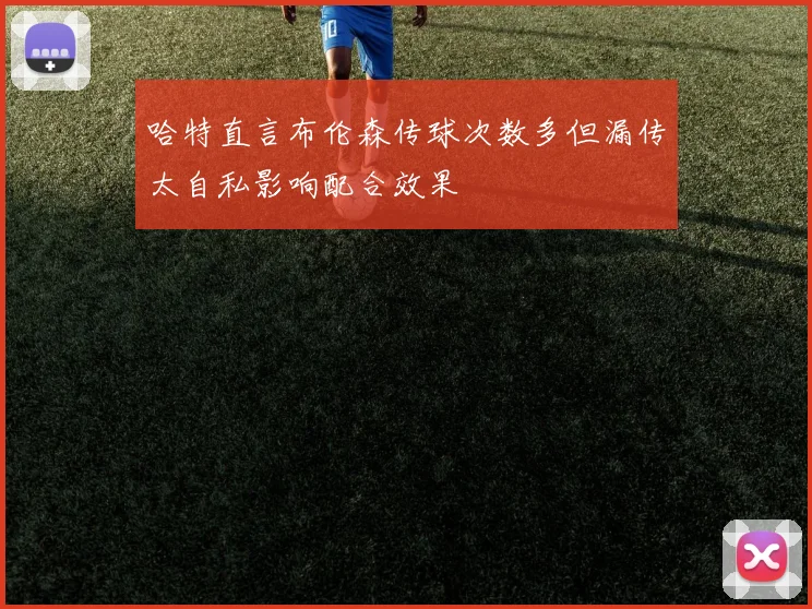 哈特直言布伦森传球次数多但漏传太自私影响配合效果