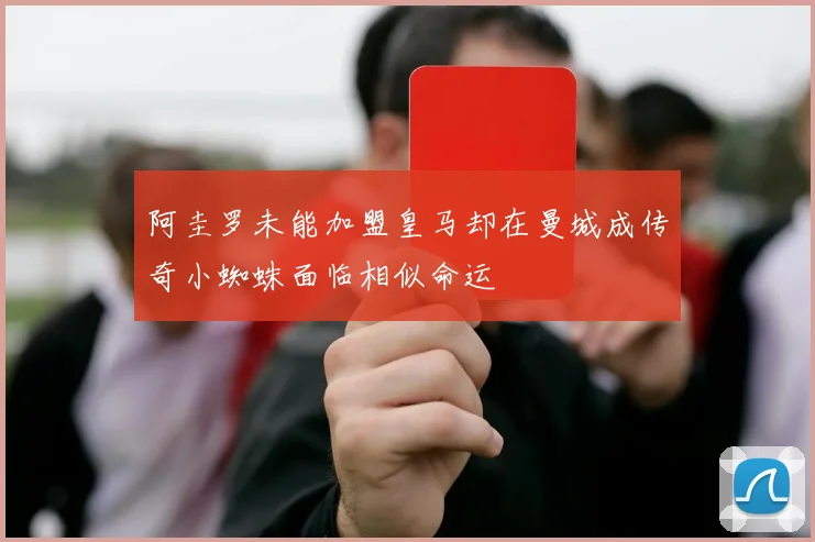 阿圭罗未能加盟皇马却在曼城成传奇小蜘蛛面临相似命运