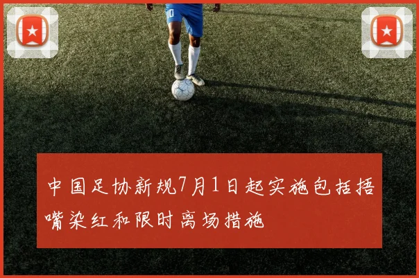 中国足协新规7月1日起实施包括捂嘴染红和限时离场措施