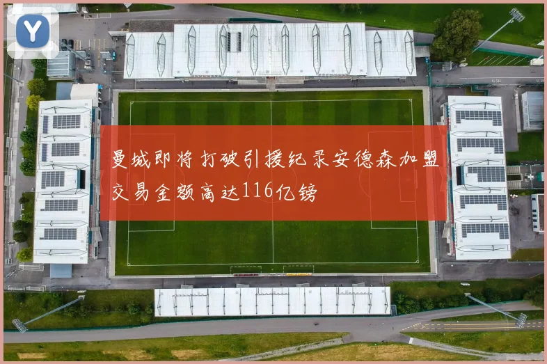 曼城即将打破引援纪录安德森加盟交易金额高达116亿镑