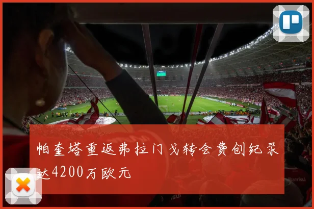 帕奎塔重返弗拉门戈转会费创纪录达4200万欧元
