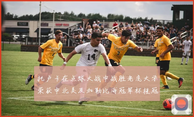 托卢卡在点球大战中战胜老虎大学荣获中北美及加勒比海冠军杯桂冠