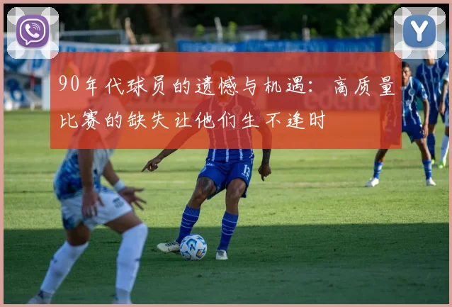 90年代球员的遗憾与机遇：高质量比赛的缺失让他们生不逢时