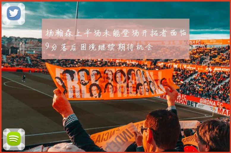 杨瀚森上半场未能登场开拓者面临9分落后困境继续期待机会