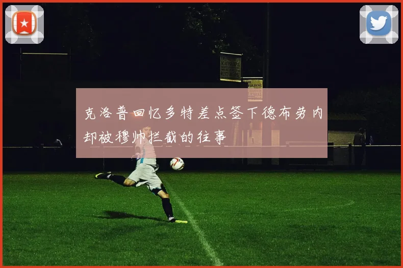 克洛普回忆多特差点签下德布劳内却被穆帅拦截的往事