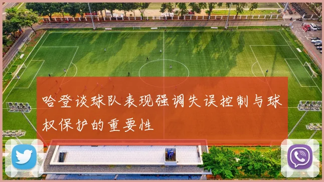 哈登谈球队表现强调失误控制与球权保护的重要性