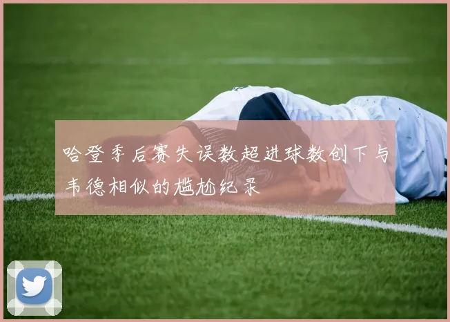 哈登季后赛失误数超进球数创下与韦德相似的尴尬纪录