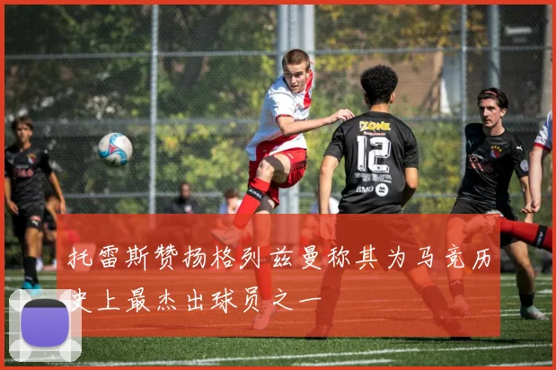托雷斯赞扬格列兹曼称其为马竞历史上最杰出球员之一