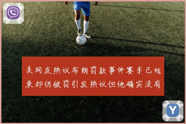 美网友热议布朗罚款事件赛季已结束却仍被罚引发热议但他确实没有说谎