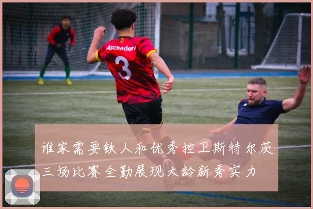 谁家需要铁人和优秀控卫斯特尔茨三场比赛全勤展现大龄新秀实力
