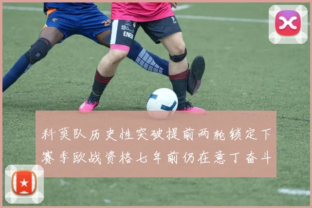 科莫队历史性突破提前两轮锁定下赛季欧战资格七年前仍在意丁奋斗