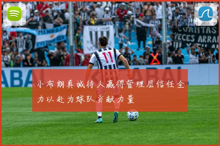 小布朗真诚待人赢得管理层信任全力以赴为球队贡献力量